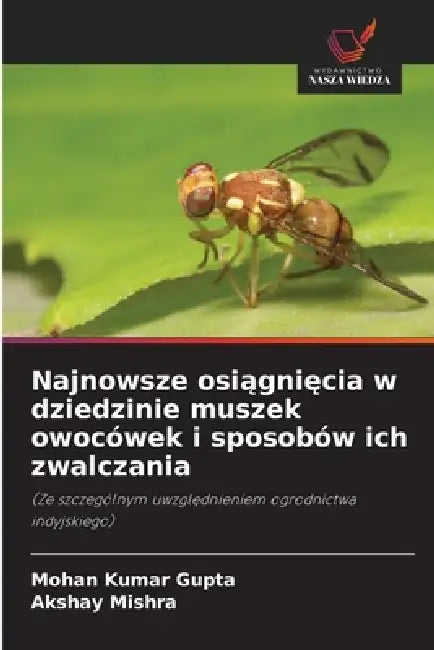 Najnowsze osiągnięcia w dziedzinie muszek owocówek i sposobów ich zwalczania by Mohan Kumar Gupta, Akshay Mishra