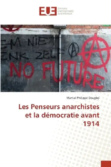 Les Penseurs anarchistes et la démocratie avant 1914 by Martial Philippe Dougbo