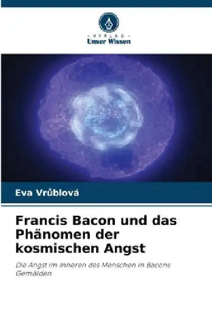 Francis Bacon und das Phänomen der kosmischen Angst by Eva Vrůblová