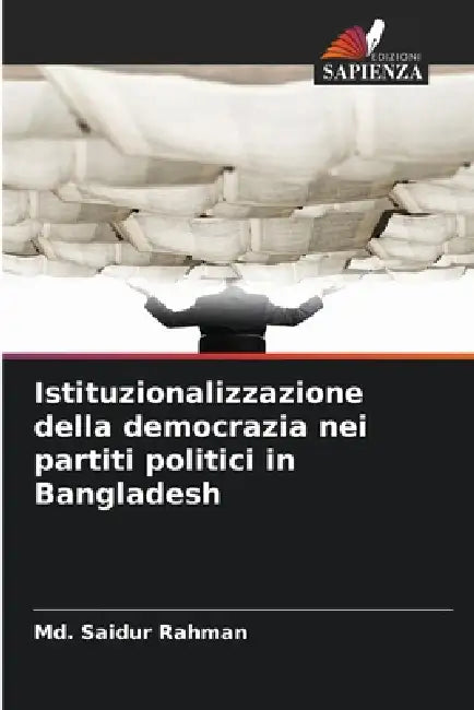 Istituzionalizzazione della democrazia nei partiti politici in Bangladesh by MD Saidur Rahman