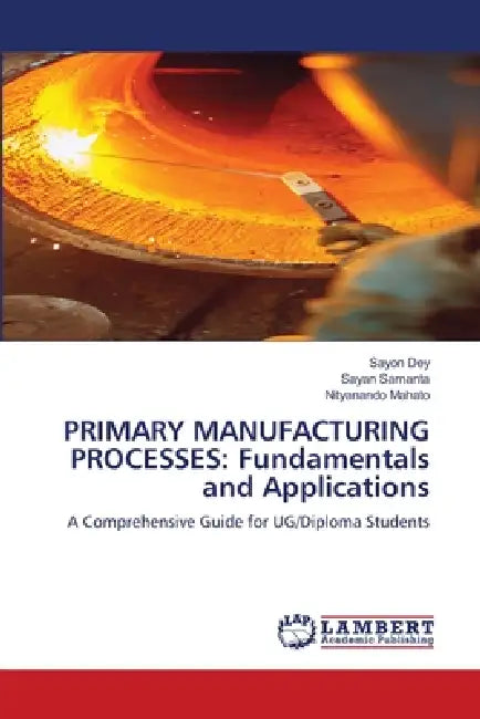 Primary Manufacturing Processes: Fundamentals and Applications by Sayon Dey, Sayan Samanta, Nityanando Mahato