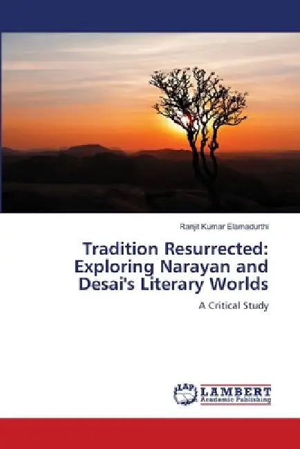 Tradition Resurrected: Exploring Narayan and Desai's Literary Worlds by Ranjit Kumar Elamadurthi