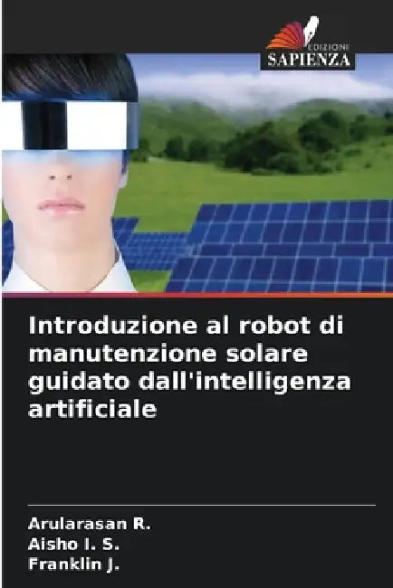 Introduzione al robot di manutenzione solare guidato dall'intelligenza artificiale by Arularasan R, Aisho I. S., Franklin J