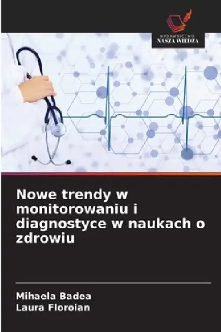 Nowe trendy w monitorowaniu i diagnostyce w naukach o zdrowiu by Mihaela Badea, Laura Floroian