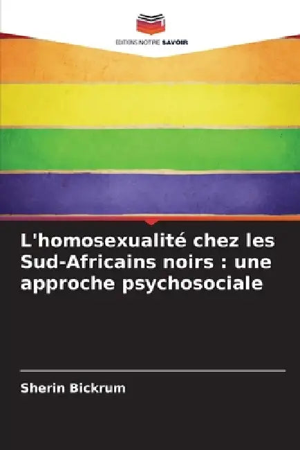 L'homosexualité chez les Sud-Africains noirs: une approche psychosociale by Sherin Bickrum