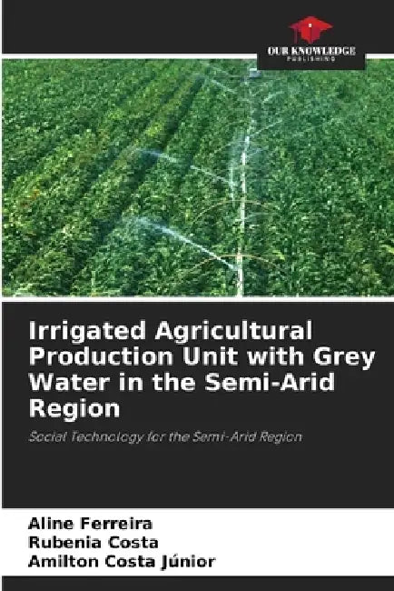 Irrigated Agricultural Production Unit with Grey Water in the Semi-Arid Region by Aline Ferreira, Rubenia Costa, Amilton Costa Júnior