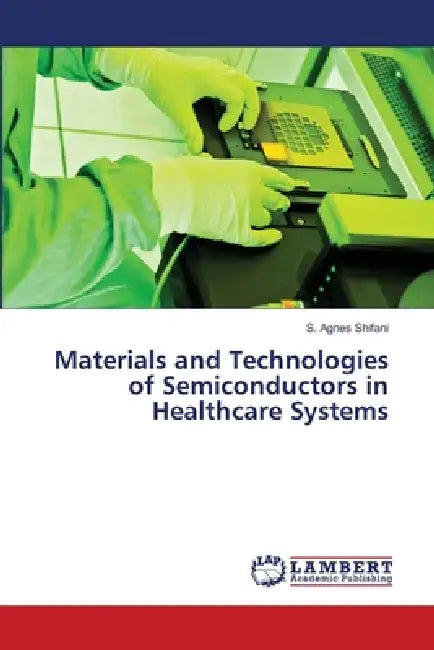 Materials and Technologies of Semiconductors in Healthcare Systems by S. Agnes Shifani
