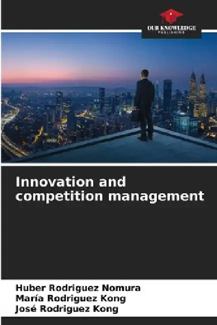 Innovation and competition management by Huber Rodriguez Nomura, Maria Rodriguez Kong, José Rodriguez Kong