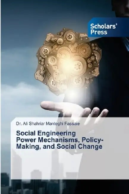 Social Engineering Power Mechanisms, Policy-Making, and Social Change by Ali Shahriar Manteghi Fassaie