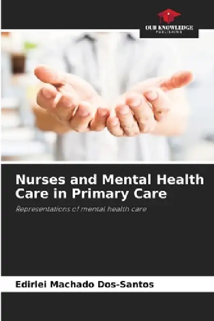 Nurses and Mental Health Care in Primary Care by Edirlei Machado Dos-Santos