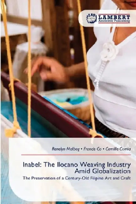 Inabel: The Ilocano Weaving Industry Amid Globalization by Renelyn Malbog, Francis Co, Camille Comia