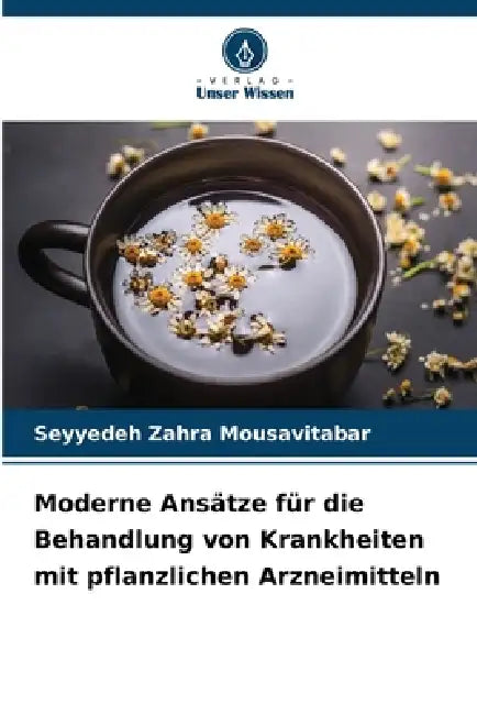 Moderne Ansätze für die Behandlung von Krankheiten mit pflanzlichen Arzneimitteln by Seyyedeh Zahra Mousavitabar