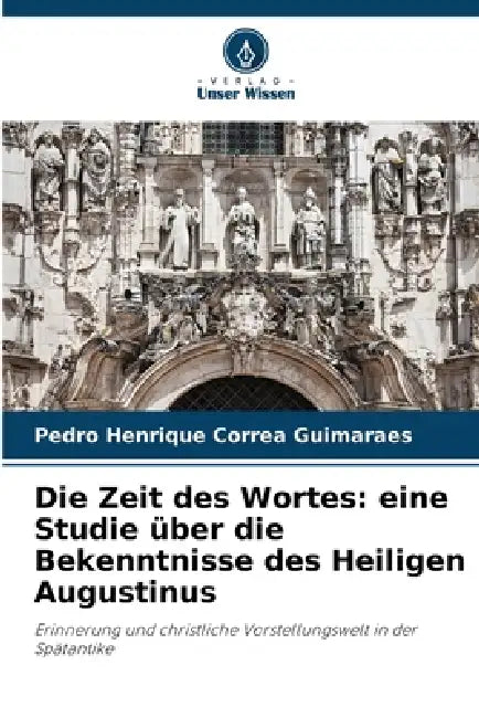 Die Zeit des Wortes: eine Studie über die Bekenntnisse des Heiligen Augustinus by Pedro Henrique Correa Guimaraes