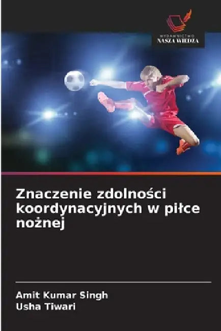 Znaczenie zdolności koordynacyjnych w pilce nożnej by Amit Kumar Singh, Usha Tiwari