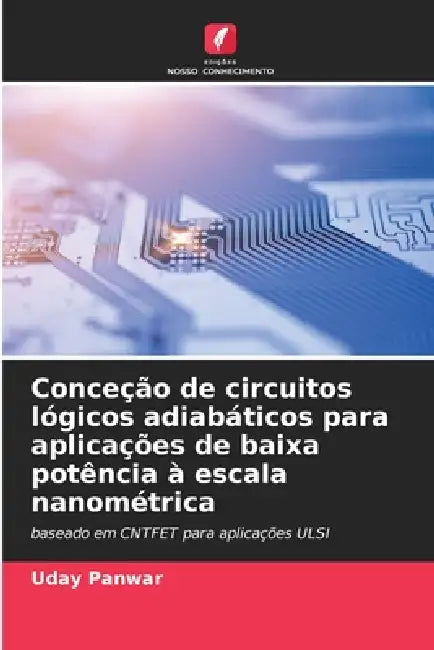 Conceção de circuitos lógicos adiabáticos para aplicações de baixa potência à escala nanométrica by Uday Panwar