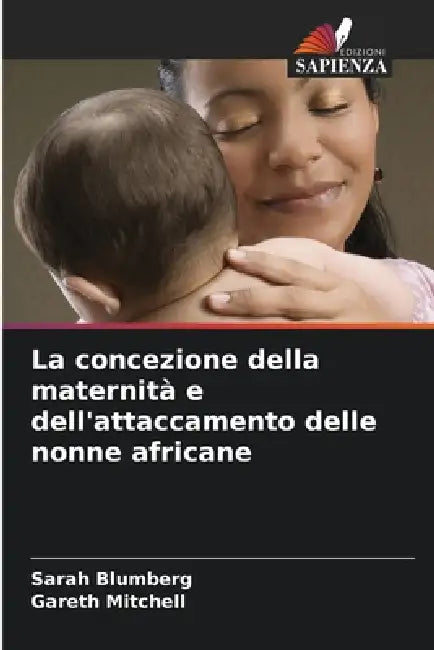 La concezione della maternità e dell'attaccamento delle nonne africane by Sarah Blumberg, Gareth Mitchell