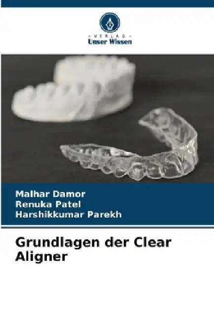 Grundlagen der Clear Aligner by Malhar Damor, Renuka Patel, Harshikkumar Parekh