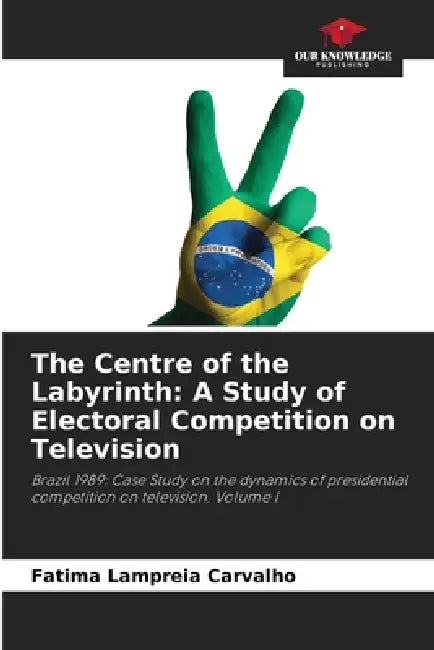 The Centre of the Labyrinth: A Study of Electoral Competition on Television by Fatima Lampreia Carvalho