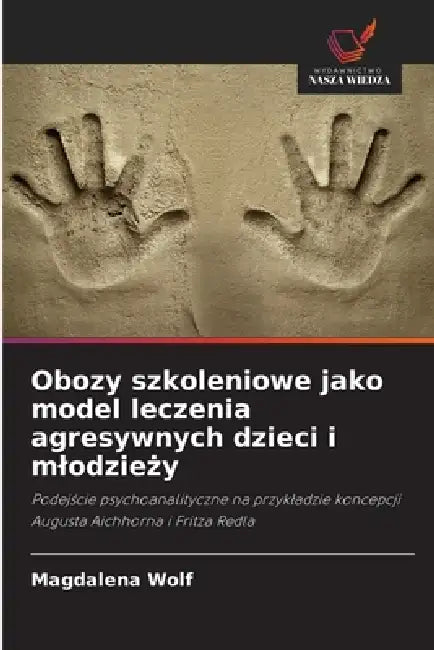 Obozy szkoleniowe jako model leczenia agresywnych dzieci i mlodzieży by Magdalena Wolf