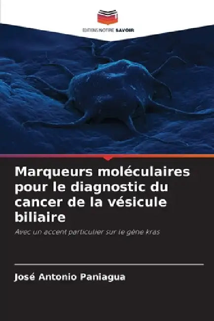 Marqueurs moléculaires pour le diagnostic du cancer de la vésicule biliaire by José Antonio Paniagua