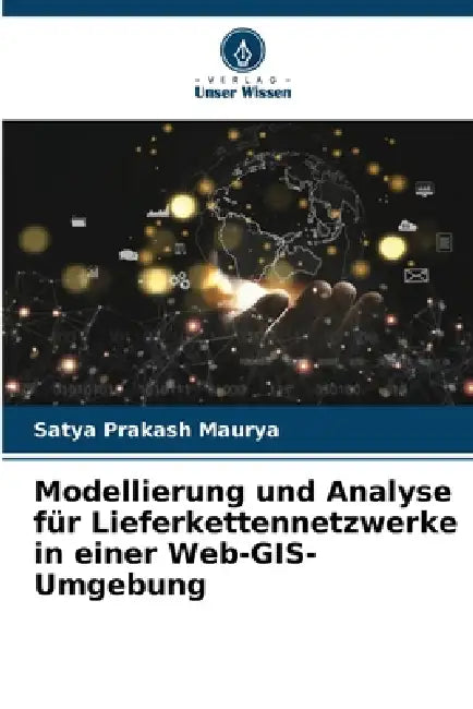 Modellierung und Analyse für Lieferkettennetzwerke in einer Web-GIS-Umgebung by Satya Prakash Maurya