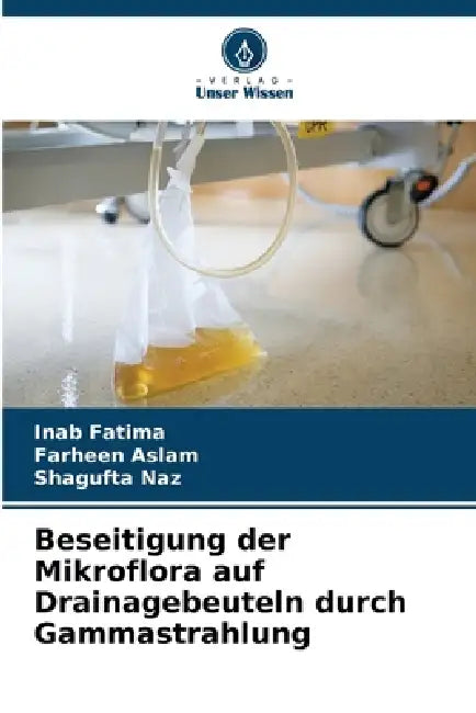 Beseitigung der Mikroflora auf Drainagebeuteln durch Gammastrahlung by Inab Fatima, Farheen Aslam, Shagufta Naz