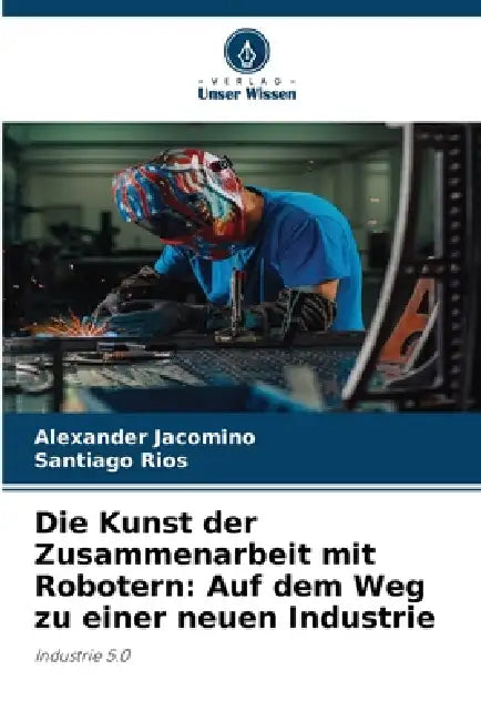 Die Kunst der Zusammenarbeit mit Robotern: Auf dem Weg zu einer neuen Industrie by Alexander Jacomino, Santiago Rios