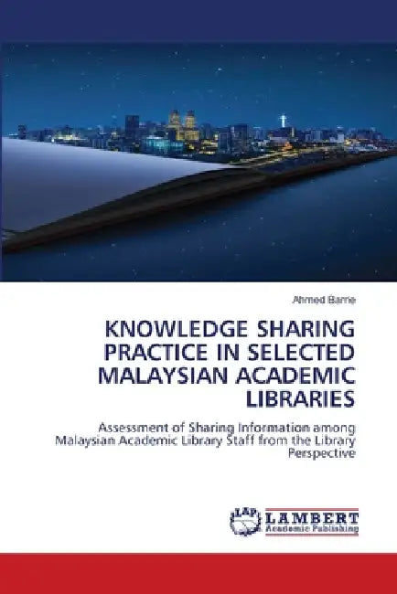 Knowledge Sharing Practice in Selected Malaysian Academic Libraries by Ahmed Barrie