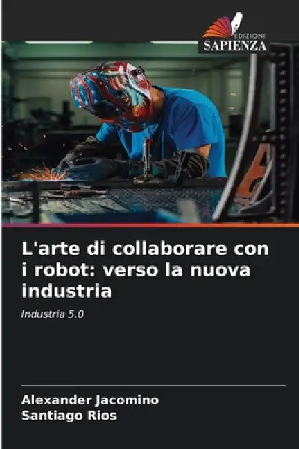 L'arte di collaborare con i robot: verso la nuova industria by Alexander Jacomino, Santiago Rios