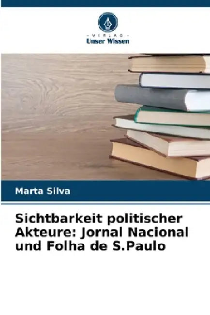 Sichtbarkeit politischer Akteure: Jornal Nacional und Folha de S.Paulo by Marta Silva