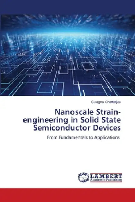 Nanoscale Strain-engineering in Solid State Semiconductor Devices by Sulagna Chatterjee
