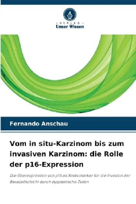 Vom in situ-Karzinom bis zum invasiven Karzinom: die Rolle der p16-Expression by Fernando Anschau