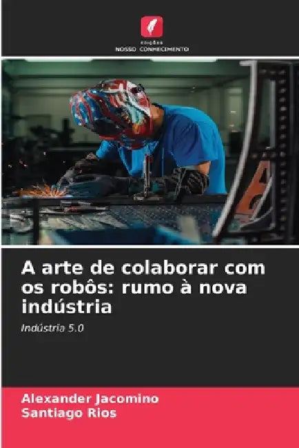 A arte de colaborar com os robôs: rumo à nova indústria by Alexander Jacomino, Santiago Rios