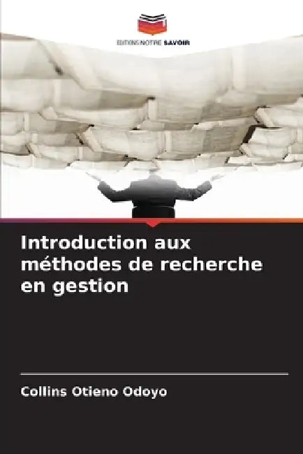 Introduction aux méthodes de recherche en gestion by Collins Otieno Odoyo