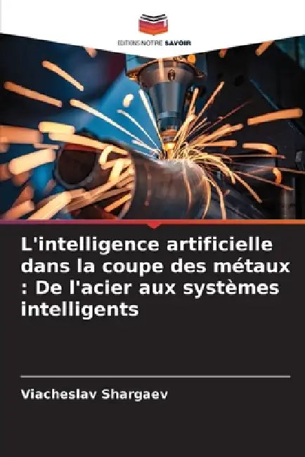 L'intelligence artificielle dans la coupe des métaux: De l'acier aux systèmes intelligents by Viacheslav Shargaev