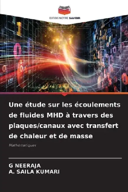 Une étude sur les écoulements de fluides MHD à travers des plaques/canaux avec transfert de chaleur et de masse by G. Neeraja, A. Saila Kumari