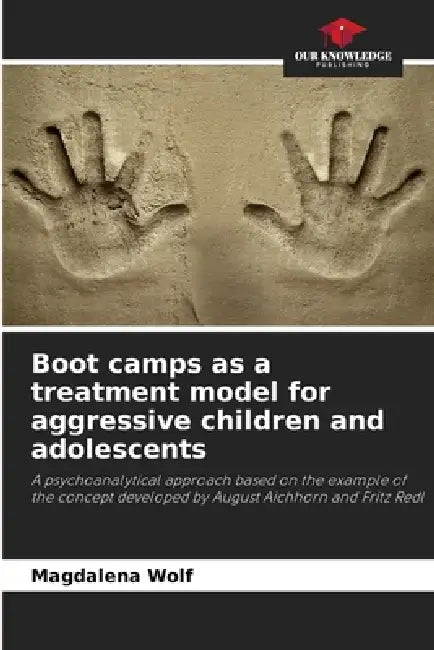 Boot camps as a treatment model for aggressive children and adolescents by Magdalena Wolf