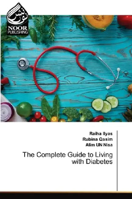 The Complete Guide to Living with Diabetes by Raiha Ilyas, Rubina Qasim, Alim Un Nisa