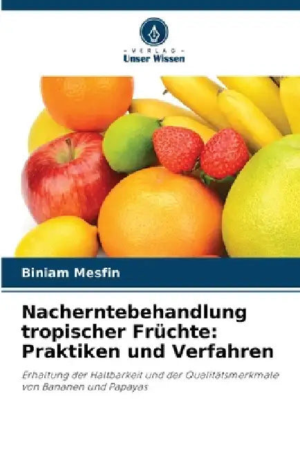Nacherntebehandlung tropischer Früchte: Praktiken und Verfahren by Biniam Mesfin