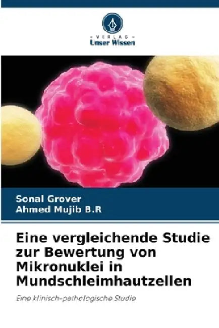Eine vergleichende Studie zur Bewertung von Mikronuklei in Mundschleimhautzellen by Sonal Grover, Ahmed Mujib B. R.