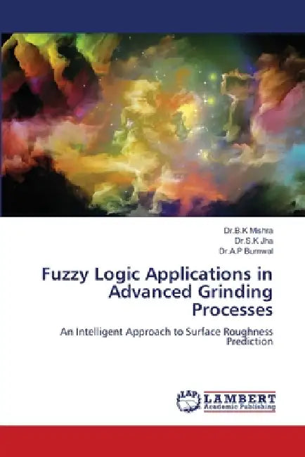 Fuzzy Logic Applications in Advanced Grinding Processes by Dr B. K. Mishra, Dr S. K. Jha, Dr a. P. Burnwal