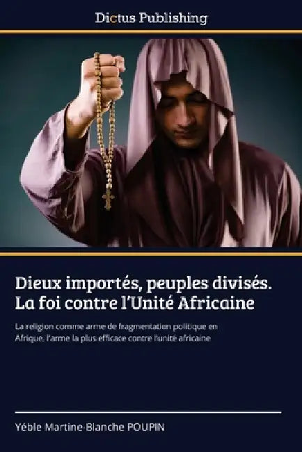 Dieux importés, peuples divisés. La foi contre l'Unité Africaine by Yéble Martine-Blanche Poupin