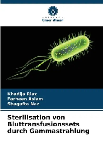 Sterilisation von Bluttransfusionssets durch Gammastrahlung by Khadija Riaz, Farheen Aslam, Shagufta Naz