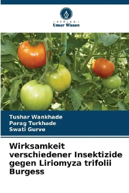 Wirksamkeit verschiedener Insektizide gegen Liriomyza trifolii Burgess by Tushar Wankhade, Parag Turkhade, Swati Gurve
