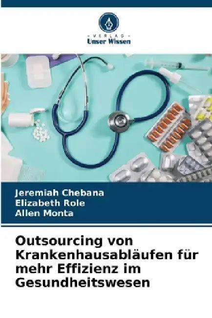 Outsourcing von Krankenhausabläufen für mehr Effizienz im Gesundheitswesen by Jeremiah Chebana, Elizabeth Role, Allen Monta