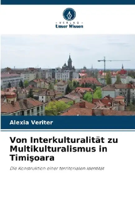 Von Interkulturalität zu Multikulturalismus in Timişoara by Alexia Veriter