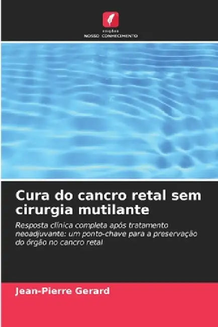 Cura do cancro retal sem cirurgia mutilante by Jean-Pierre Gerard