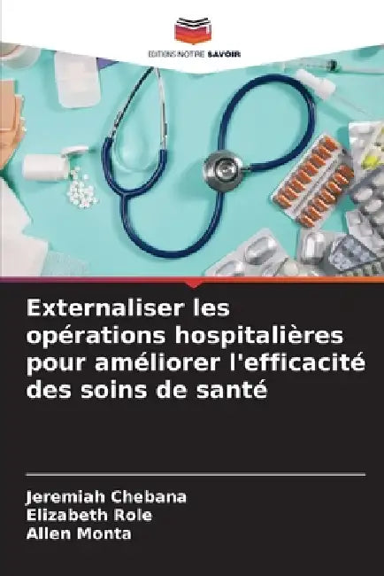 Externaliser les opérations hospitalières pour améliorer l'efficacité des soins de santé by Jeremiah Chebana, Elizabeth Role, Allen Monta