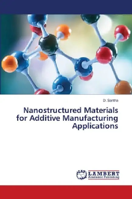 Nanostructured Materials for Additive Manufacturing Applications by D. Saritha