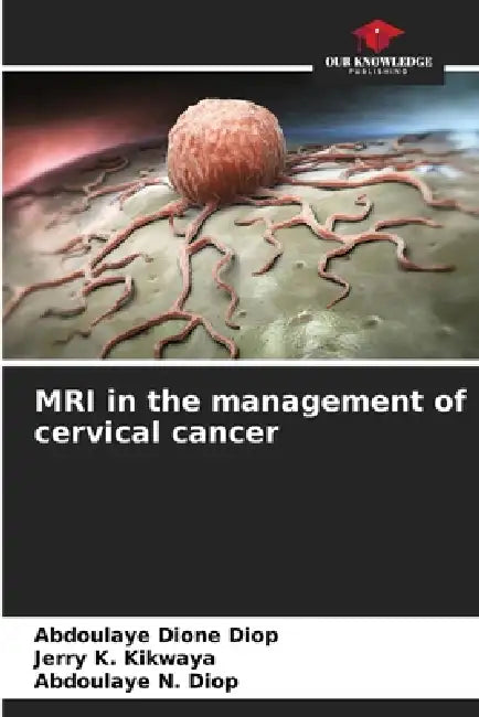 MRI in the management of cervical cancer by Abdoulaye Dione Diop, Jerry K. Kikwaya, Abdoulaye N. Diop